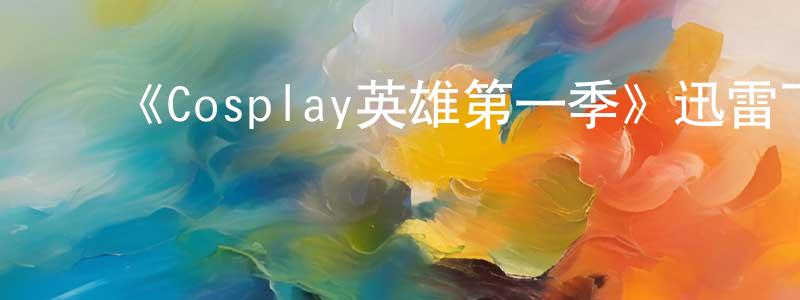 ﻿白秀英的动漫综艺大全,﻿《Cosplay英雄第一季》迅雷下载/在线观看-选秀综艺-美剧天堂